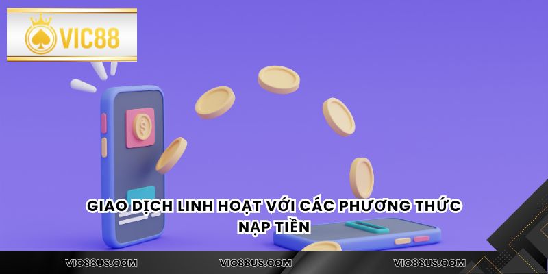 Giao dịch linh hoạt với các phương thức nạp tiền
