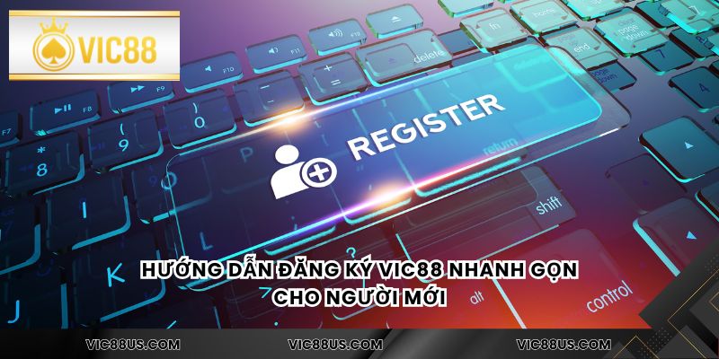 Hướng dẫn đăng ký Vic88 nhanh gọn cho người mới